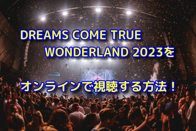 DREAMS COME TRUE WONDERLAND 2023をオンラインで視聴する方法！